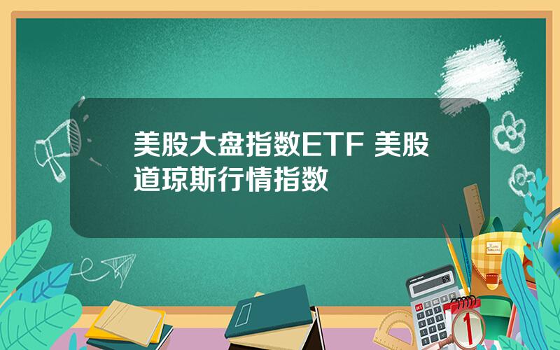 美股大盘指数ETF 美股道琼斯行情指数